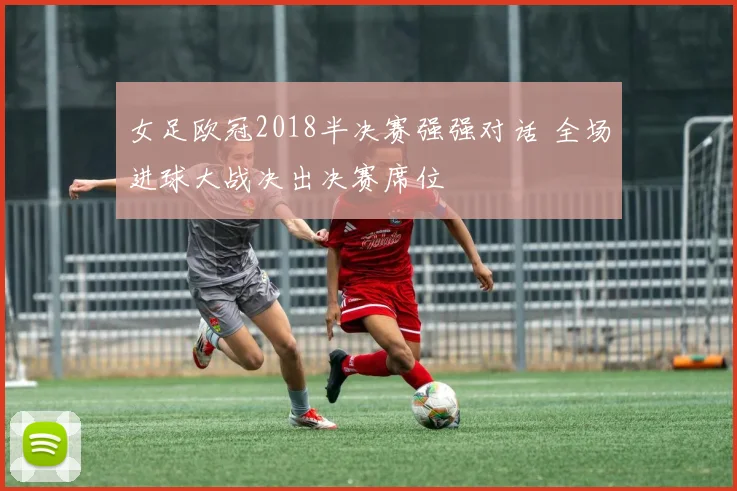 女足欧冠2018半决赛强强对话 全场进球大战决出决赛席位
