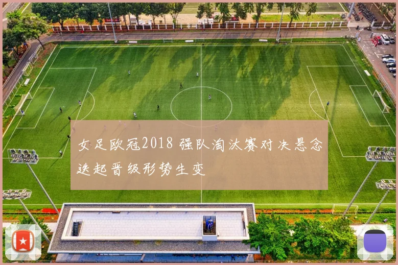 女足欧冠2018 强队淘汰赛对决悬念迭起晋级形势生变