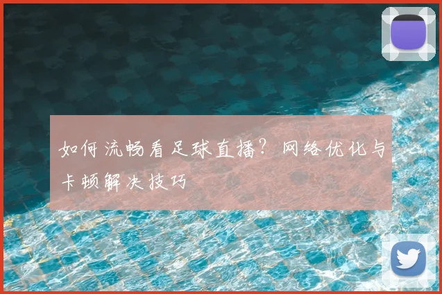 如何流畅看足球直播？网络优化与卡顿解决技巧