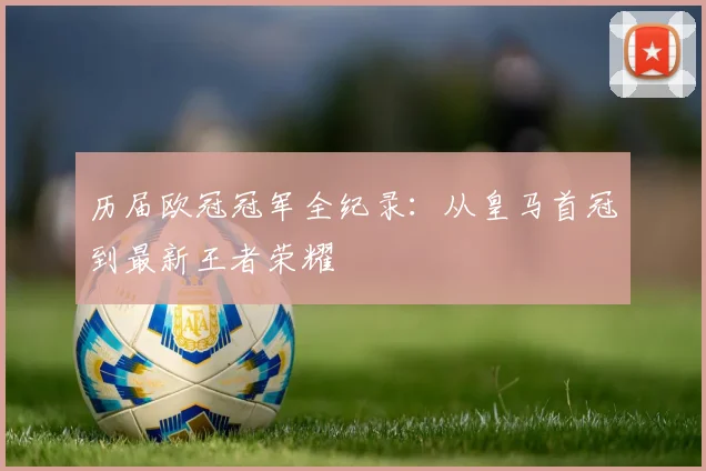 历届欧冠冠军全纪录：从皇马首冠到最新王者荣耀