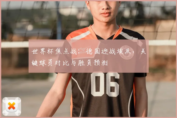 世界杯焦点战：德国迎战埃及，关键球员对比与胜负预测