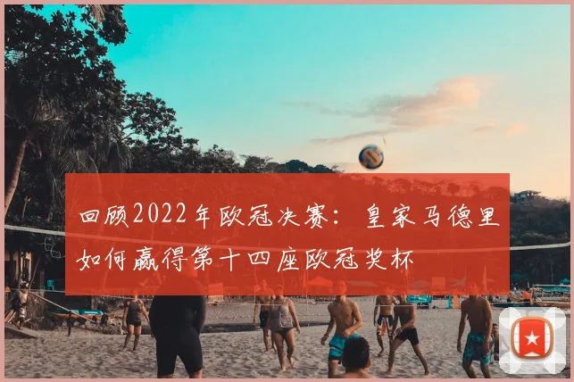 回顾2022年欧冠决赛：皇家马德里如何赢得第十四座欧冠奖杯