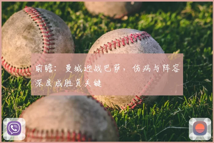 前瞻：曼城迎战巴萨，伤病与阵容深度成胜负关键