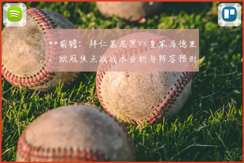 **前瞻：拜仁慕尼黑vs皇家马德里，欧冠焦点战战术分析与阵容预测**