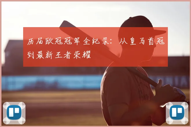 历届欧冠冠军全纪录：从皇马首冠到最新王者荣耀