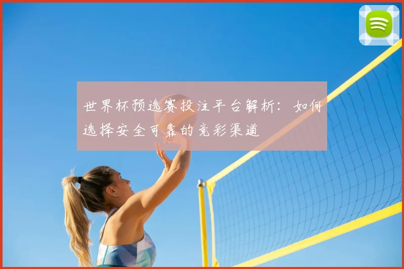 世界杯预选赛投注平台解析：如何选择安全可靠的竞彩渠道