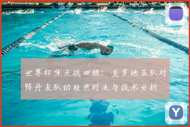 世界杯焦点战回顾：克罗地亚队对阵丹麦队的经典对决与技术分析