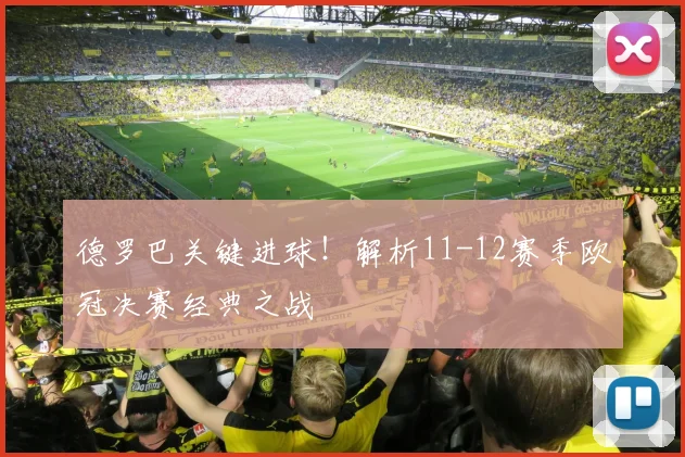 德罗巴关键进球！解析11-12赛季欧冠决赛经典之战