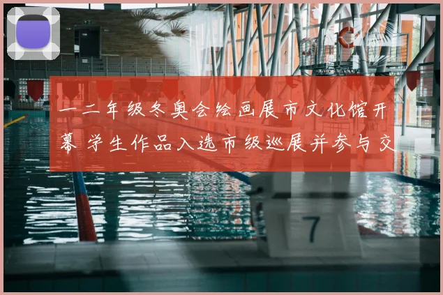 一二年级冬奥会绘画展市文化馆开幕 学生作品入选市级巡展并参与交流