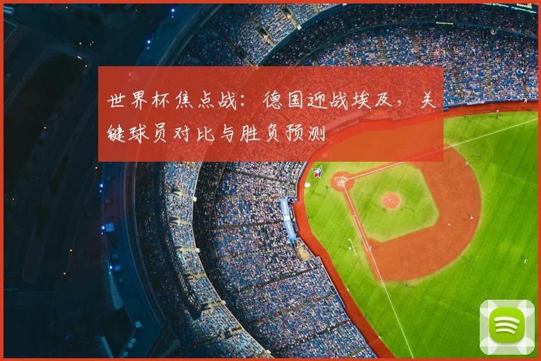 世界杯焦点战：德国迎战埃及，关键球员对比与胜负预测